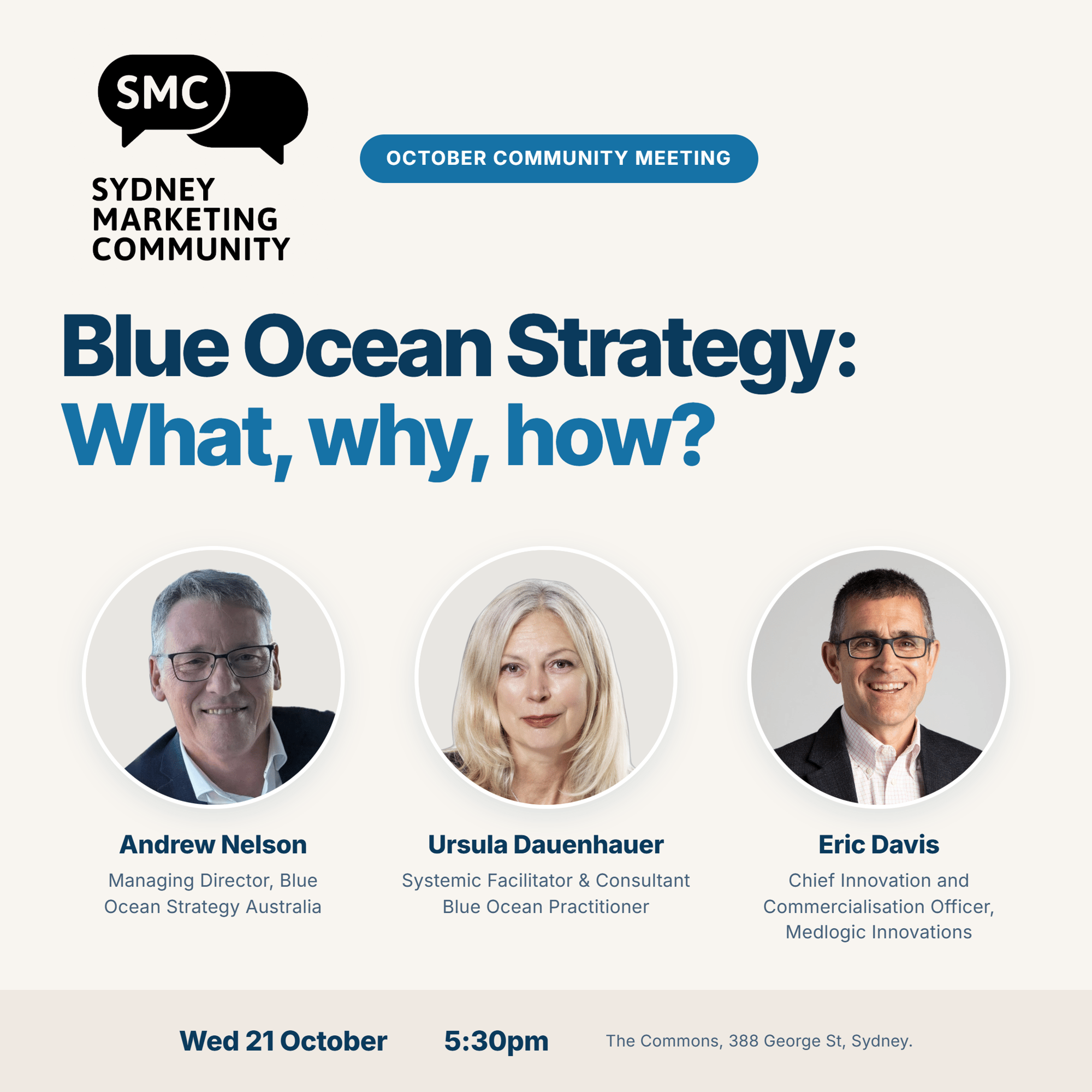 Sydney Marketing Community October Community Meeting. Blue Ocean Strategy: What, why, how? Speakers: Andrew Nelson, Managing Director, Blue Ocean Strategy Australia; Ursula Dauenhauer, Blue Ocean Facilitator; Eric Davis, Chief Innovation and Commercialisation Officer, Medlogic Innovations. Wednesday 21 October, 5:30pm, The Commons, 388 George St, Sydney.